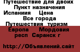 Путешествие для двоих  › Пункт назначения ­ Испаниия  › Цена ­ 83 000 - Все города Путешествия, туризм » Европа   . Мордовия респ.,Саранск г.